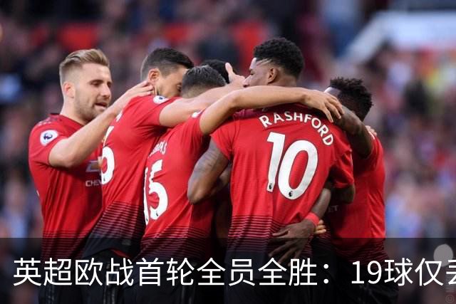 英超欧战首轮全员全胜：19球仅丢4球统治欧洲